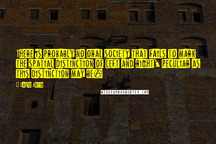 David Antin Quotes: There is probably no oral society that fails to mark the spatial distinction of left and right, peculiar as this distinction may be.