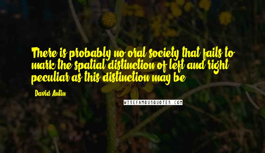 David Antin Quotes: There is probably no oral society that fails to mark the spatial distinction of left and right, peculiar as this distinction may be.