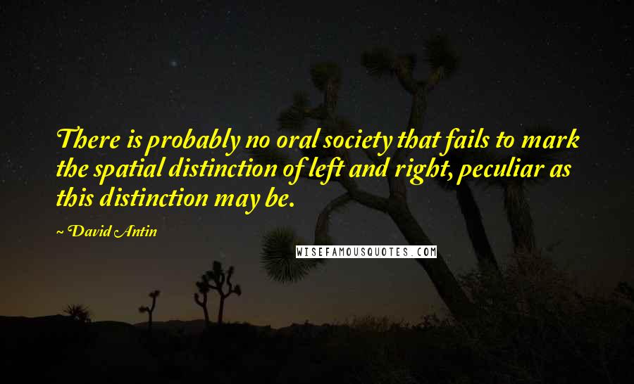 David Antin Quotes: There is probably no oral society that fails to mark the spatial distinction of left and right, peculiar as this distinction may be.