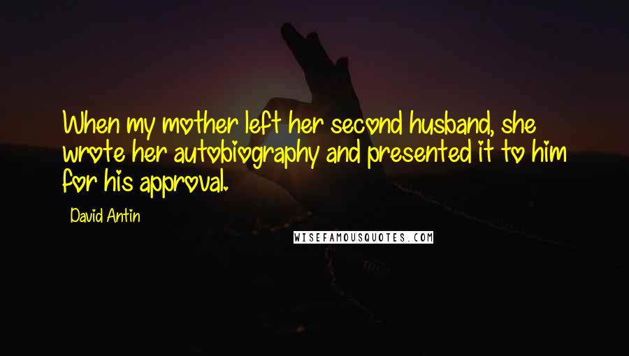 David Antin Quotes: When my mother left her second husband, she wrote her autobiography and presented it to him for his approval.