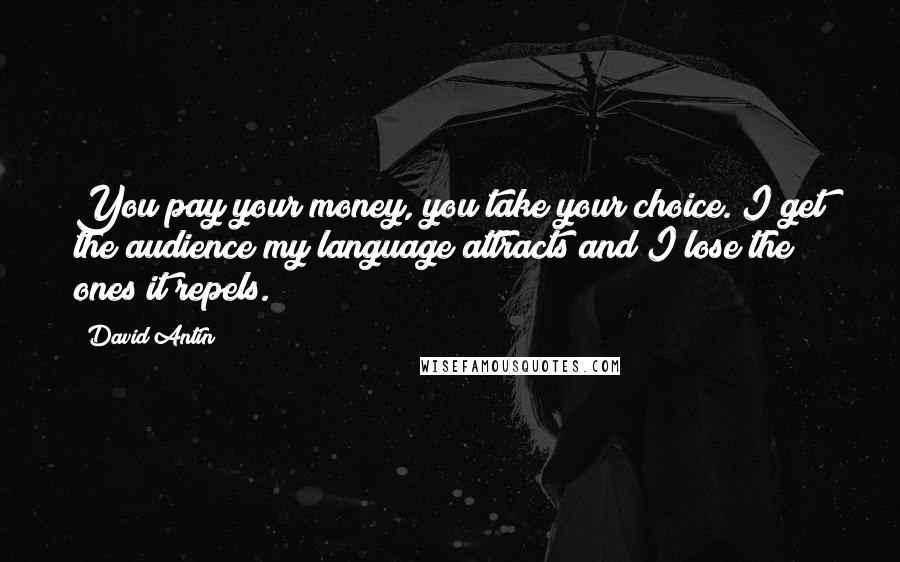 David Antin Quotes: You pay your money, you take your choice. I get the audience my language attracts and I lose the ones it repels.