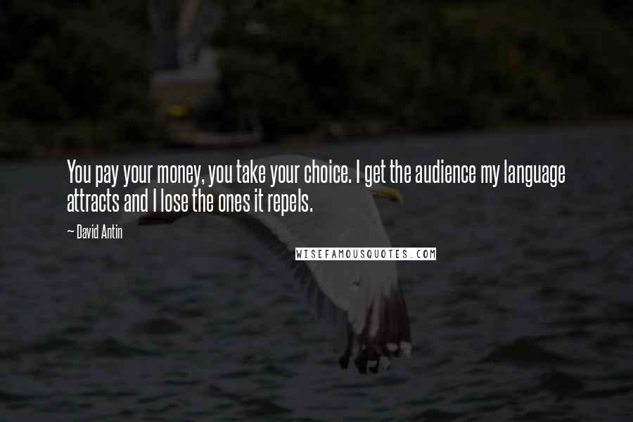 David Antin Quotes: You pay your money, you take your choice. I get the audience my language attracts and I lose the ones it repels.