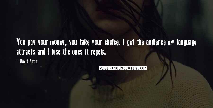 David Antin Quotes: You pay your money, you take your choice. I get the audience my language attracts and I lose the ones it repels.