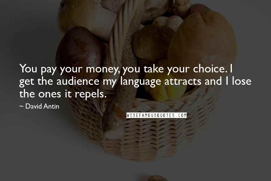 David Antin Quotes: You pay your money, you take your choice. I get the audience my language attracts and I lose the ones it repels.