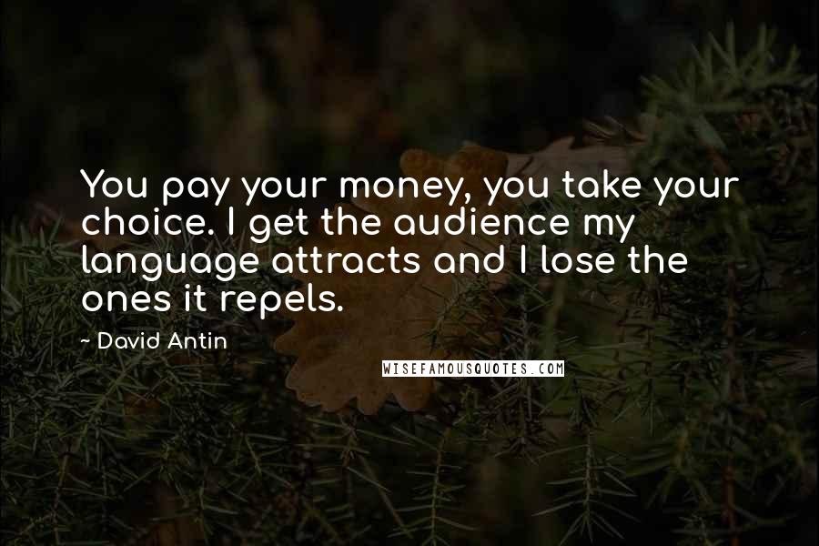 David Antin Quotes: You pay your money, you take your choice. I get the audience my language attracts and I lose the ones it repels.