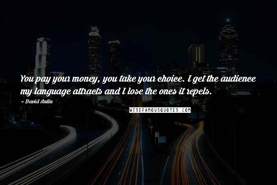 David Antin Quotes: You pay your money, you take your choice. I get the audience my language attracts and I lose the ones it repels.