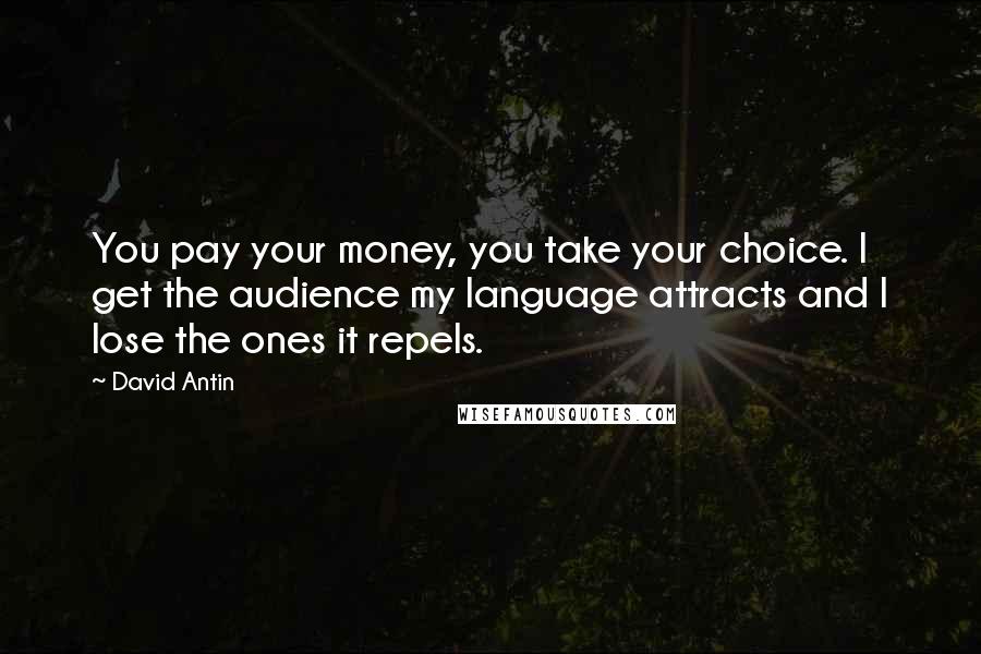 David Antin Quotes: You pay your money, you take your choice. I get the audience my language attracts and I lose the ones it repels.