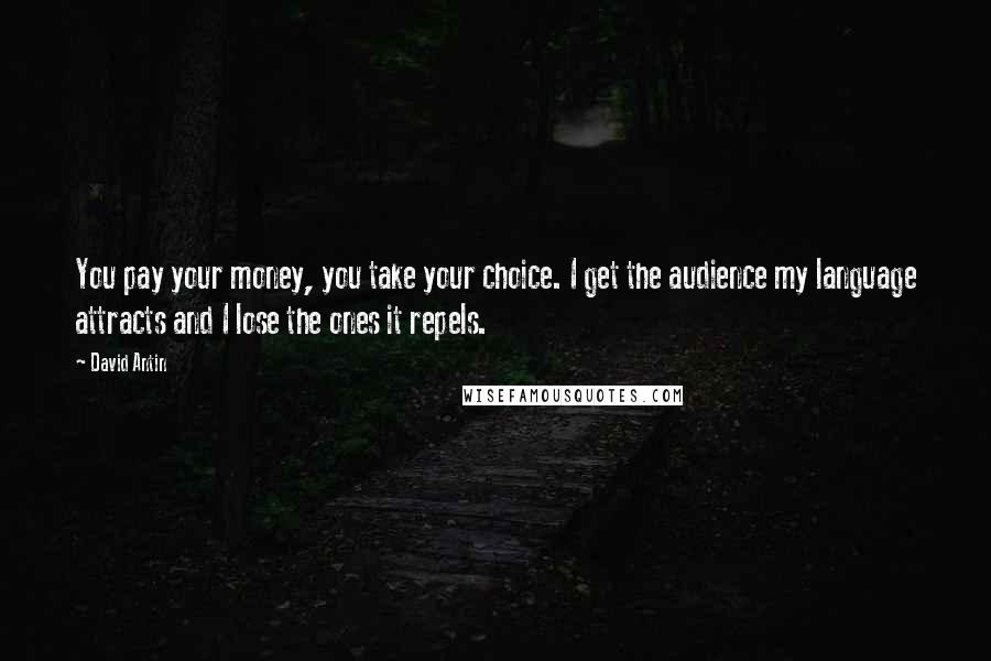 David Antin Quotes: You pay your money, you take your choice. I get the audience my language attracts and I lose the ones it repels.