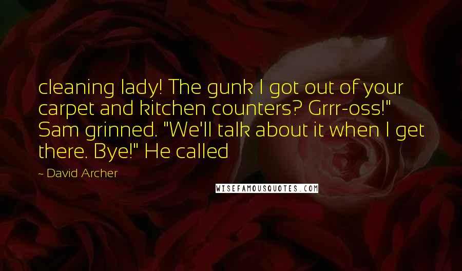 David Archer Quotes: cleaning lady! The gunk I got out of your carpet and kitchen counters? Grrr-oss!" Sam grinned. "We'll talk about it when I get there. Bye!" He called