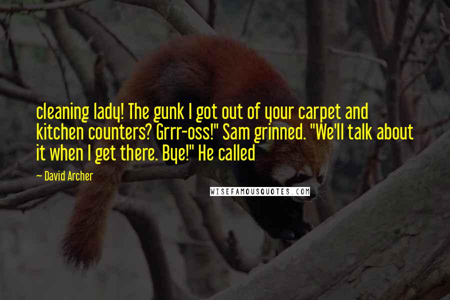 David Archer Quotes: cleaning lady! The gunk I got out of your carpet and kitchen counters? Grrr-oss!" Sam grinned. "We'll talk about it when I get there. Bye!" He called