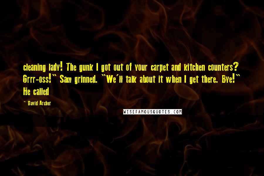 David Archer Quotes: cleaning lady! The gunk I got out of your carpet and kitchen counters? Grrr-oss!" Sam grinned. "We'll talk about it when I get there. Bye!" He called