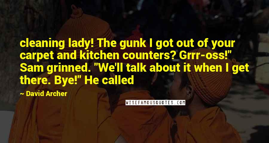 David Archer Quotes: cleaning lady! The gunk I got out of your carpet and kitchen counters? Grrr-oss!" Sam grinned. "We'll talk about it when I get there. Bye!" He called