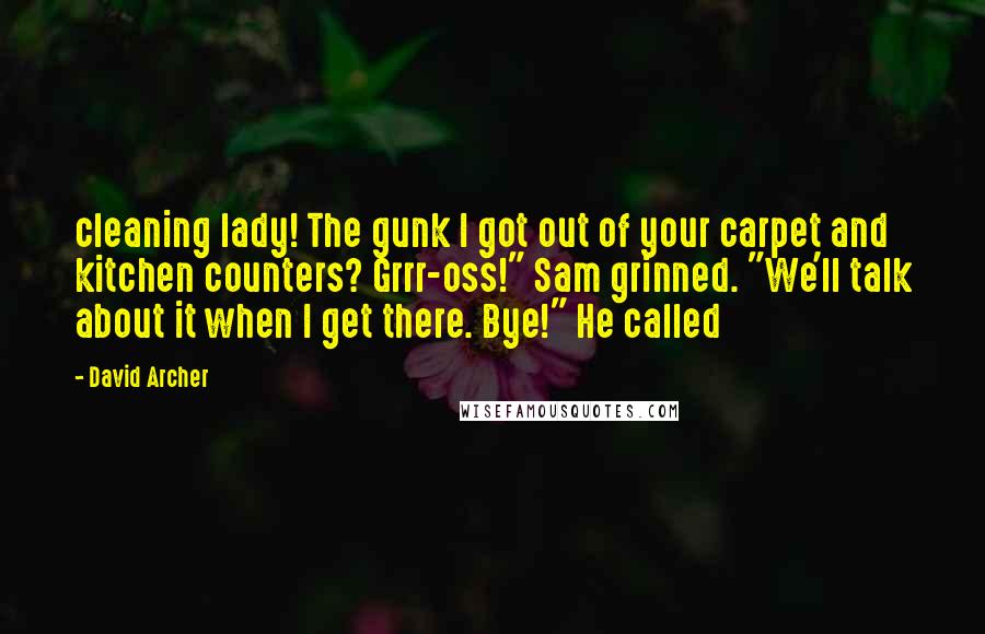 David Archer Quotes: cleaning lady! The gunk I got out of your carpet and kitchen counters? Grrr-oss!" Sam grinned. "We'll talk about it when I get there. Bye!" He called