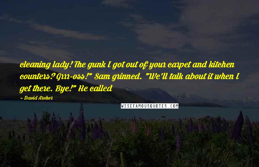 David Archer Quotes: cleaning lady! The gunk I got out of your carpet and kitchen counters? Grrr-oss!" Sam grinned. "We'll talk about it when I get there. Bye!" He called