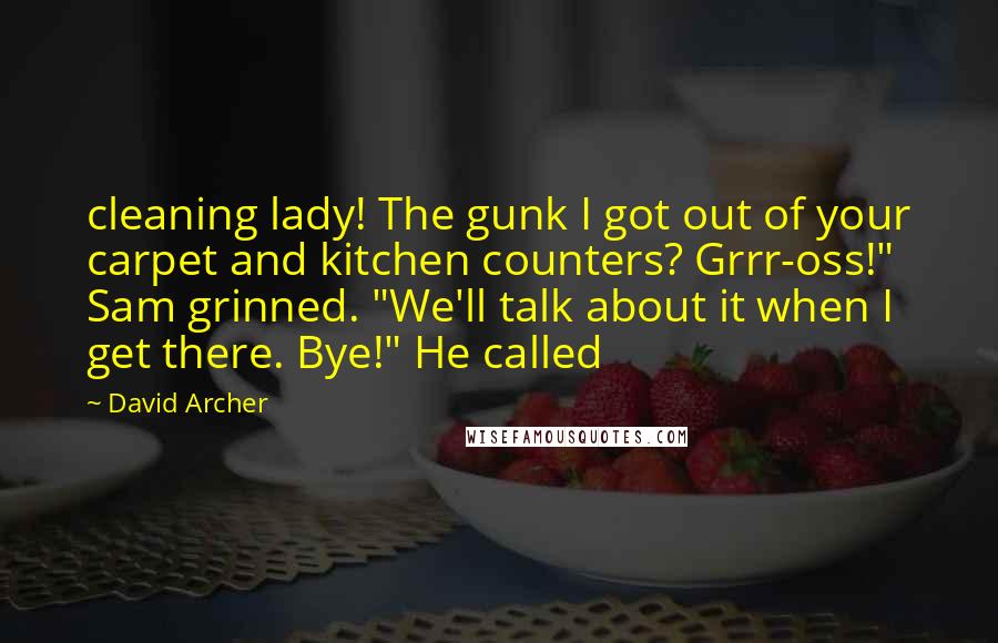 David Archer Quotes: cleaning lady! The gunk I got out of your carpet and kitchen counters? Grrr-oss!" Sam grinned. "We'll talk about it when I get there. Bye!" He called