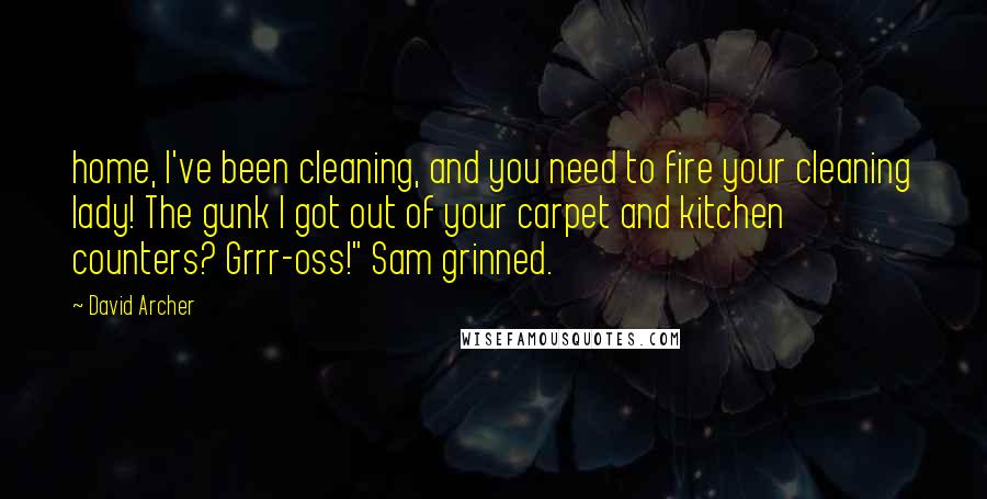 David Archer Quotes: home, I've been cleaning, and you need to fire your cleaning lady! The gunk I got out of your carpet and kitchen counters? Grrr-oss!" Sam grinned.