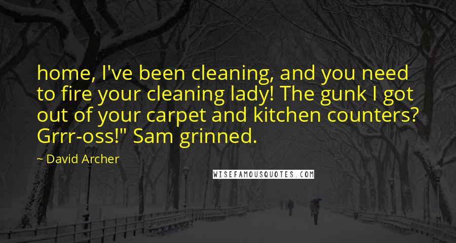 David Archer Quotes: home, I've been cleaning, and you need to fire your cleaning lady! The gunk I got out of your carpet and kitchen counters? Grrr-oss!" Sam grinned.