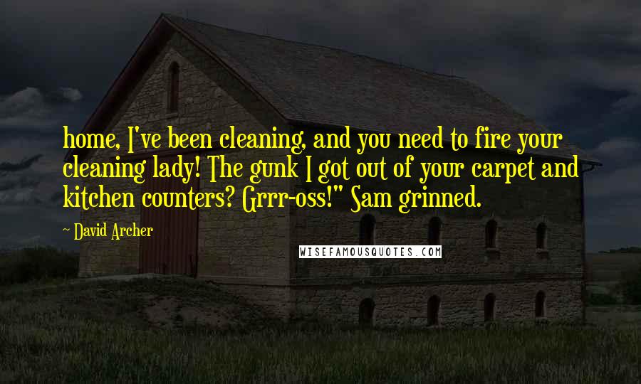 David Archer Quotes: home, I've been cleaning, and you need to fire your cleaning lady! The gunk I got out of your carpet and kitchen counters? Grrr-oss!" Sam grinned.