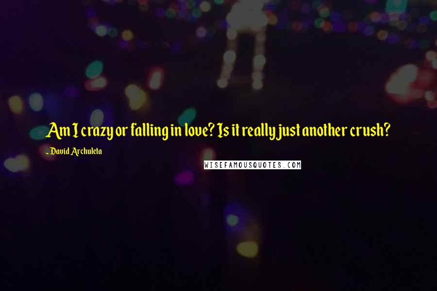 David Archuleta Quotes: Am I crazy or falling in love? Is it really just another crush?