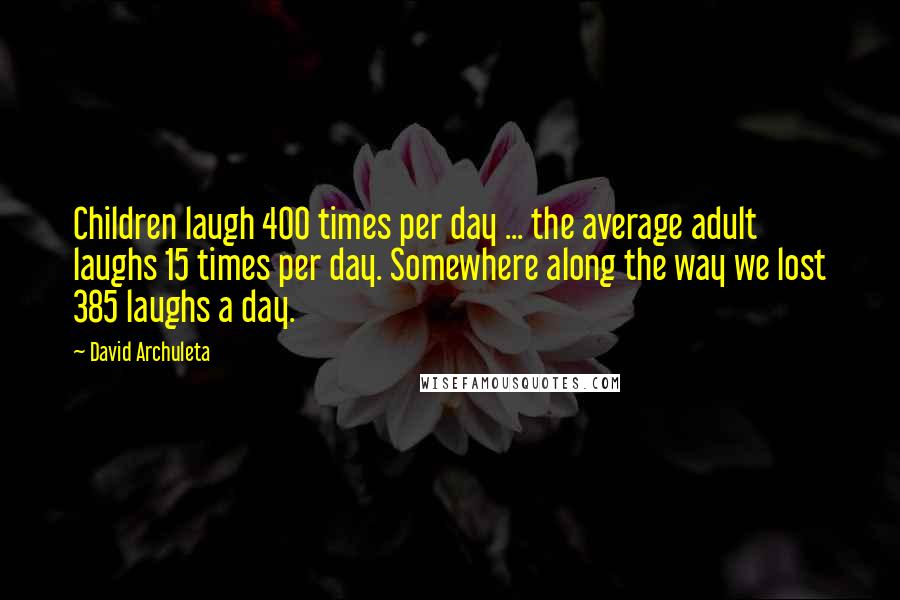 David Archuleta Quotes: Children laugh 400 times per day ... the average adult laughs 15 times per day. Somewhere along the way we lost 385 laughs a day.