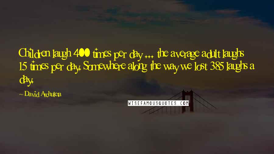 David Archuleta Quotes: Children laugh 400 times per day ... the average adult laughs 15 times per day. Somewhere along the way we lost 385 laughs a day.