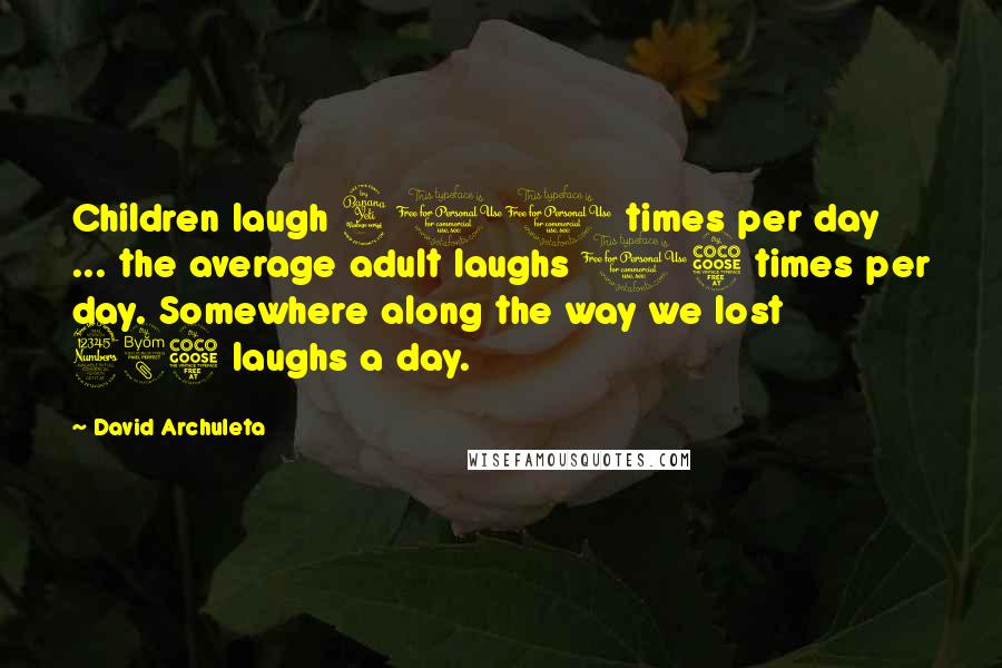 David Archuleta Quotes: Children laugh 400 times per day ... the average adult laughs 15 times per day. Somewhere along the way we lost 385 laughs a day.