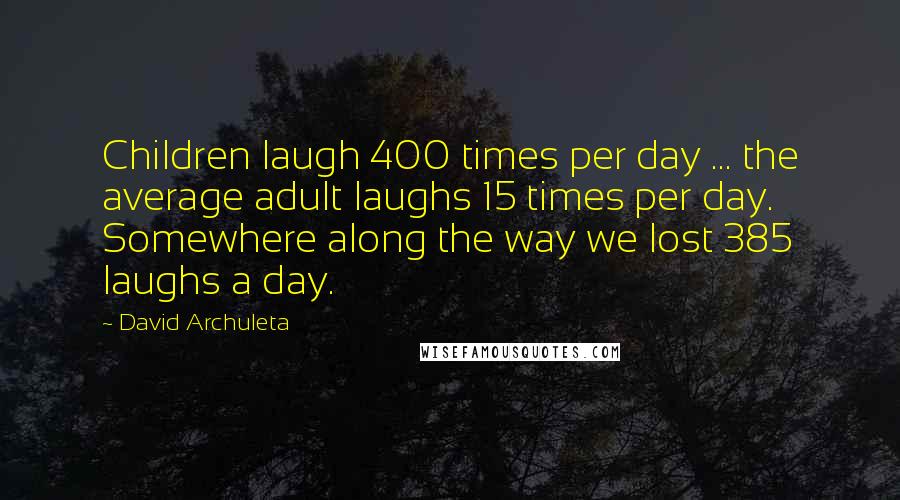 David Archuleta Quotes: Children laugh 400 times per day ... the average adult laughs 15 times per day. Somewhere along the way we lost 385 laughs a day.