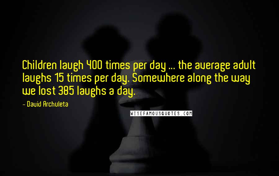 David Archuleta Quotes: Children laugh 400 times per day ... the average adult laughs 15 times per day. Somewhere along the way we lost 385 laughs a day.