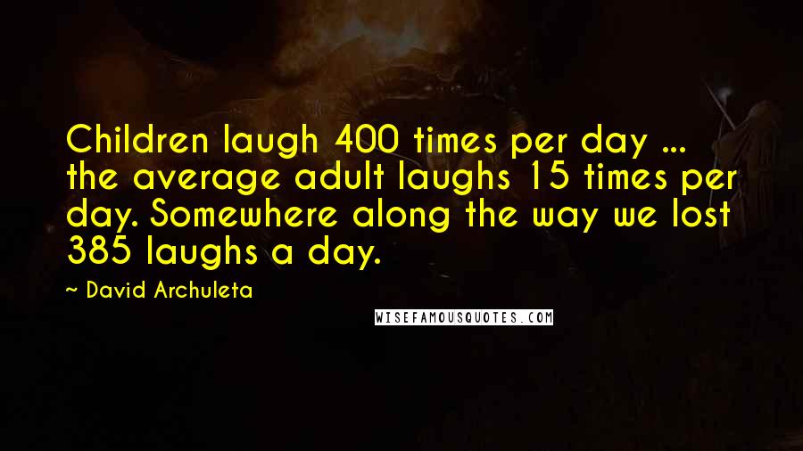 David Archuleta Quotes: Children laugh 400 times per day ... the average adult laughs 15 times per day. Somewhere along the way we lost 385 laughs a day.