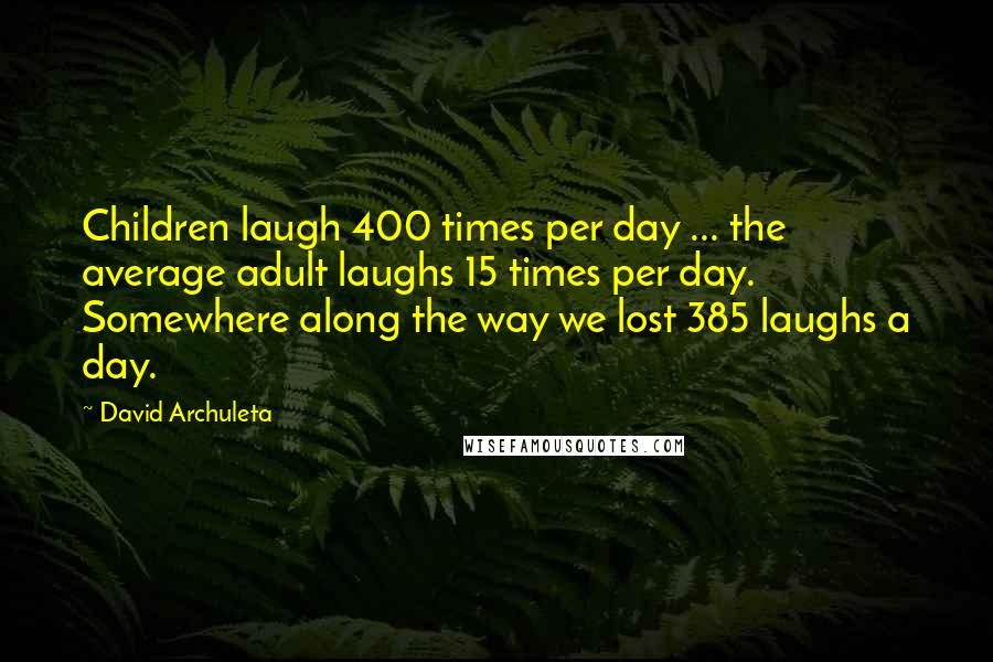 David Archuleta Quotes: Children laugh 400 times per day ... the average adult laughs 15 times per day. Somewhere along the way we lost 385 laughs a day.