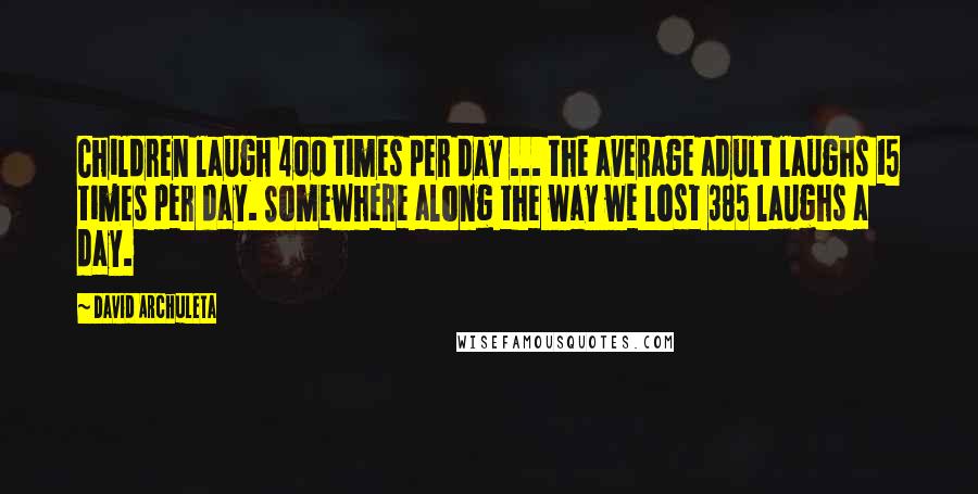 David Archuleta Quotes: Children laugh 400 times per day ... the average adult laughs 15 times per day. Somewhere along the way we lost 385 laughs a day.