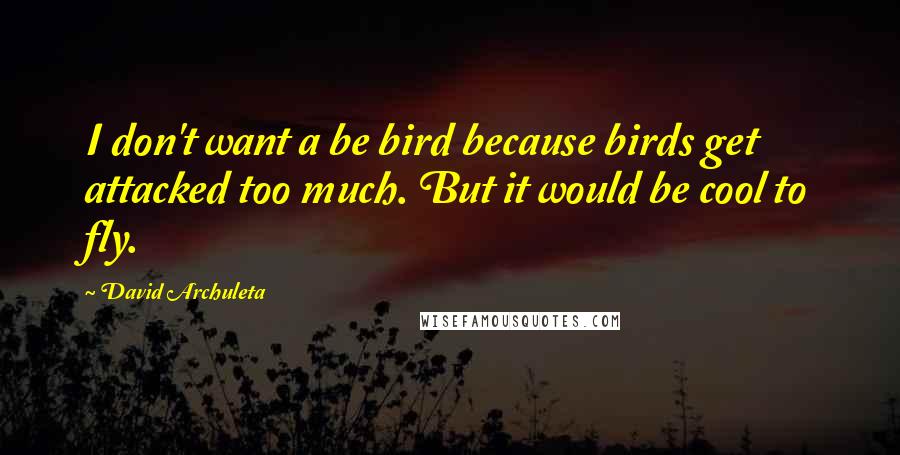 David Archuleta Quotes: I don't want a be bird because birds get attacked too much. But it would be cool to fly.