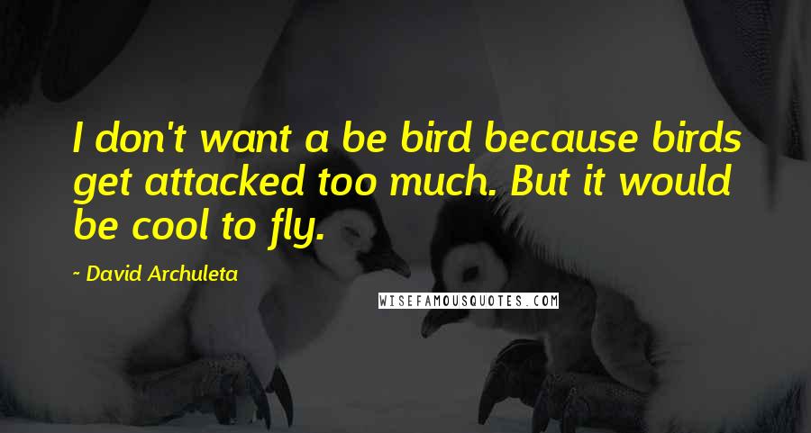 David Archuleta Quotes: I don't want a be bird because birds get attacked too much. But it would be cool to fly.