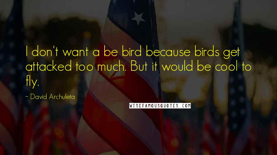 David Archuleta Quotes: I don't want a be bird because birds get attacked too much. But it would be cool to fly.