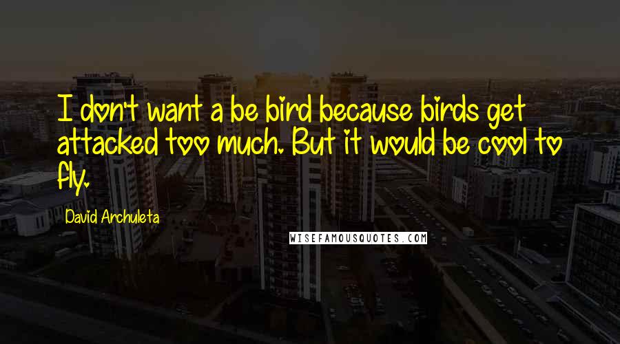 David Archuleta Quotes: I don't want a be bird because birds get attacked too much. But it would be cool to fly.