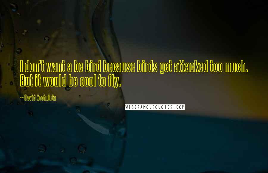 David Archuleta Quotes: I don't want a be bird because birds get attacked too much. But it would be cool to fly.