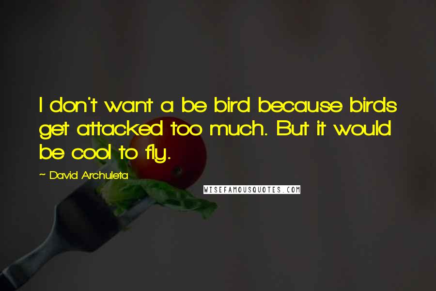 David Archuleta Quotes: I don't want a be bird because birds get attacked too much. But it would be cool to fly.