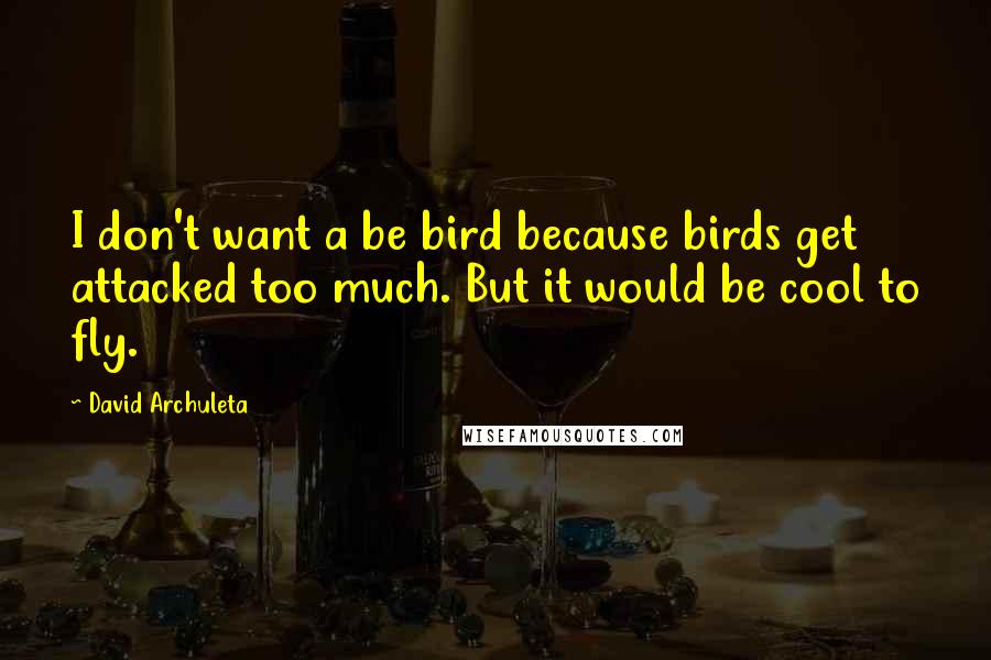 David Archuleta Quotes: I don't want a be bird because birds get attacked too much. But it would be cool to fly.