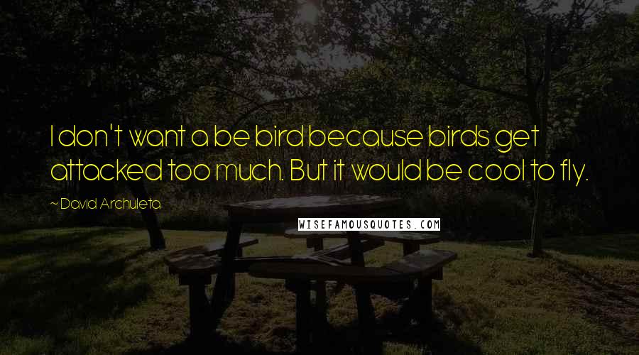 David Archuleta Quotes: I don't want a be bird because birds get attacked too much. But it would be cool to fly.
