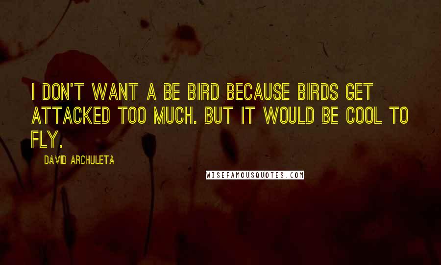 David Archuleta Quotes: I don't want a be bird because birds get attacked too much. But it would be cool to fly.