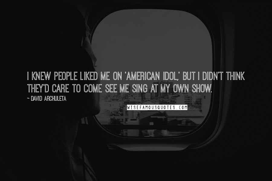 David Archuleta Quotes: I knew people liked me on 'American Idol,' but I didn't think they'd care to come see me sing at my own show.