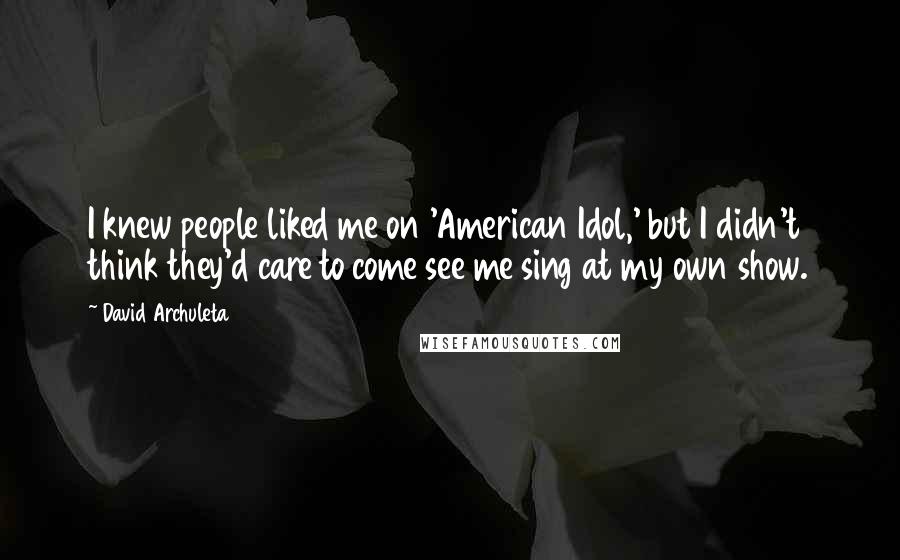 David Archuleta Quotes: I knew people liked me on 'American Idol,' but I didn't think they'd care to come see me sing at my own show.