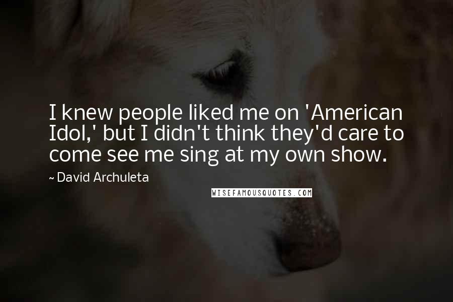 David Archuleta Quotes: I knew people liked me on 'American Idol,' but I didn't think they'd care to come see me sing at my own show.