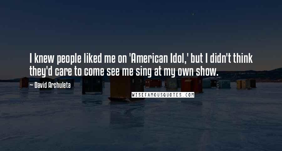 David Archuleta Quotes: I knew people liked me on 'American Idol,' but I didn't think they'd care to come see me sing at my own show.