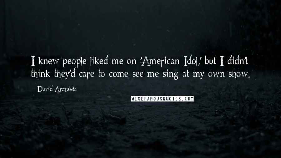 David Archuleta Quotes: I knew people liked me on 'American Idol,' but I didn't think they'd care to come see me sing at my own show.