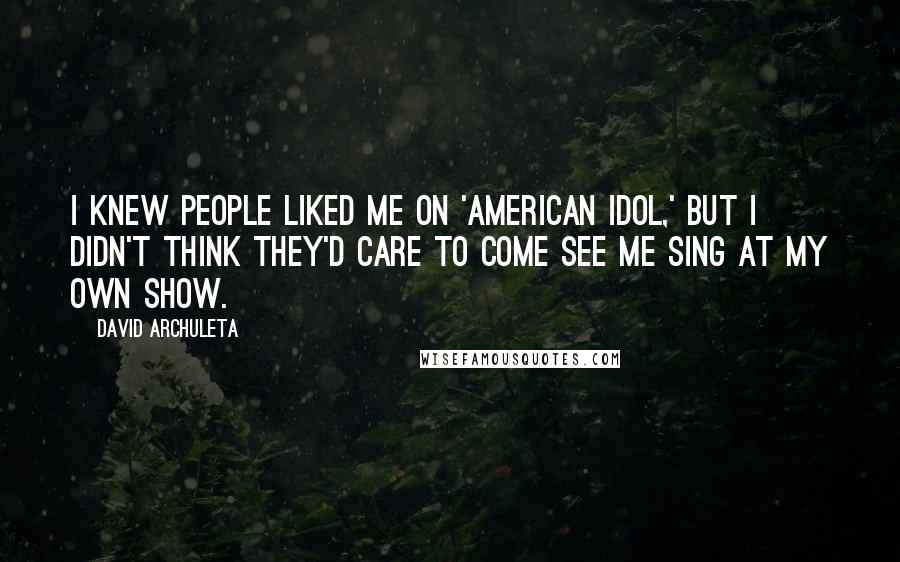 David Archuleta Quotes: I knew people liked me on 'American Idol,' but I didn't think they'd care to come see me sing at my own show.