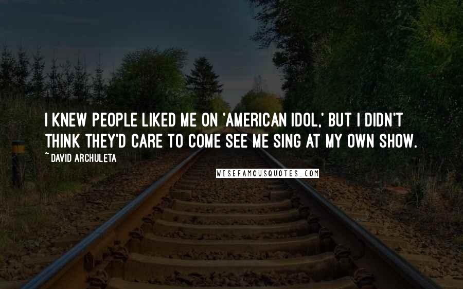 David Archuleta Quotes: I knew people liked me on 'American Idol,' but I didn't think they'd care to come see me sing at my own show.