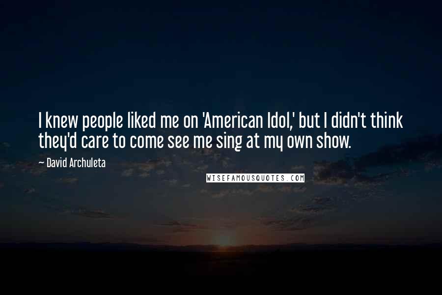 David Archuleta Quotes: I knew people liked me on 'American Idol,' but I didn't think they'd care to come see me sing at my own show.