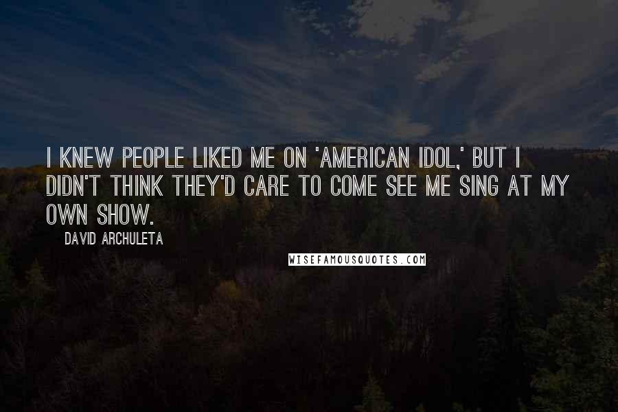 David Archuleta Quotes: I knew people liked me on 'American Idol,' but I didn't think they'd care to come see me sing at my own show.