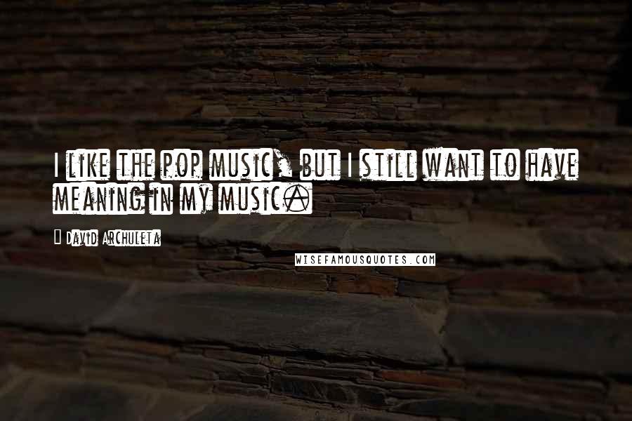 David Archuleta Quotes: I like the pop music, but I still want to have meaning in my music.